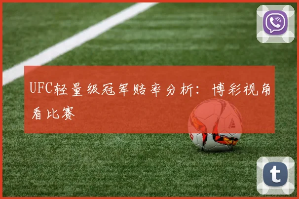 UFC轻量级冠军赔率分析:博彩视角看比赛