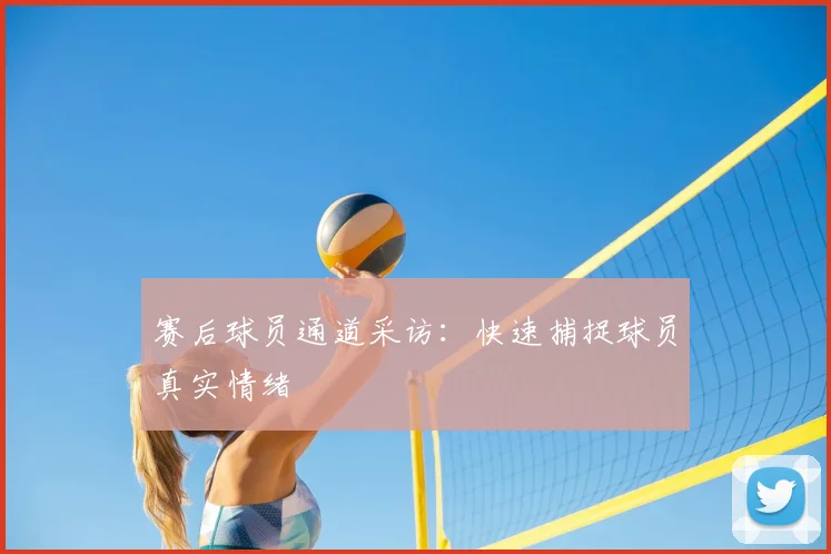 赛后球员通道采访:快速捕捉球员真实情绪