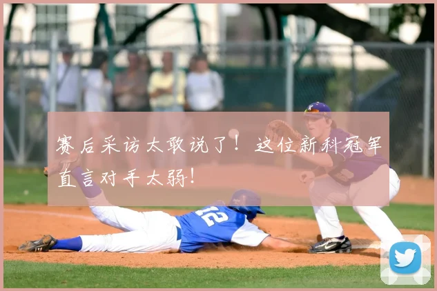 赛后采访太敢说了!这位新科冠军直言对手太弱!