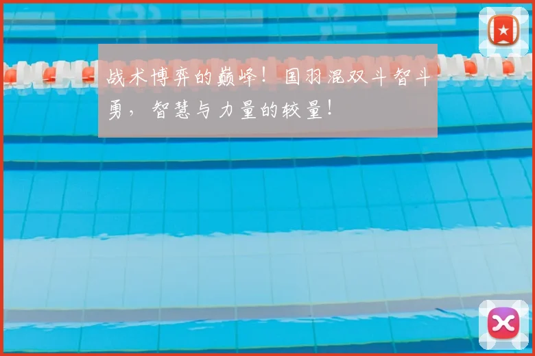 战术博弈的巅峰！国羽混双斗智斗勇，智慧与力量的较量！