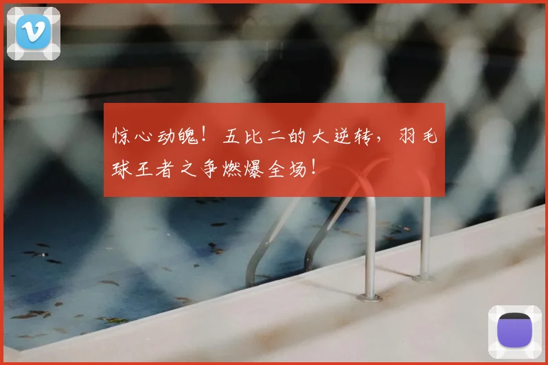 惊心动魄!五比二的大逆转,羽毛球王者之争燃爆全场!