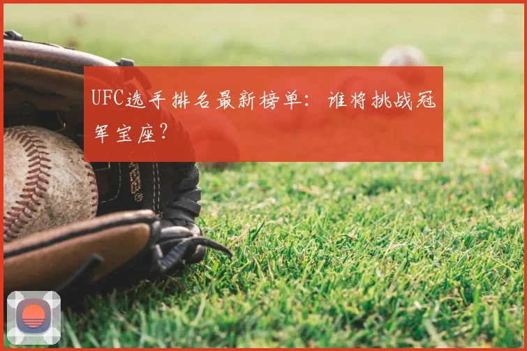UFC选手排名最新榜单:谁将挑战冠军宝座?