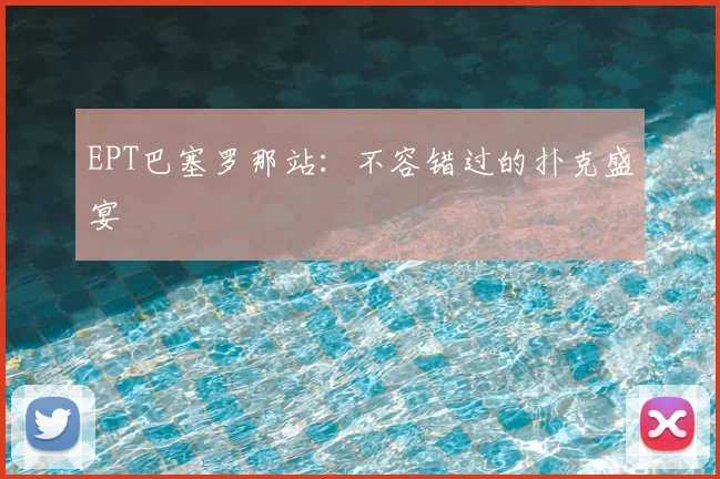 EPT巴塞罗那站:不容错过的扑克盛宴