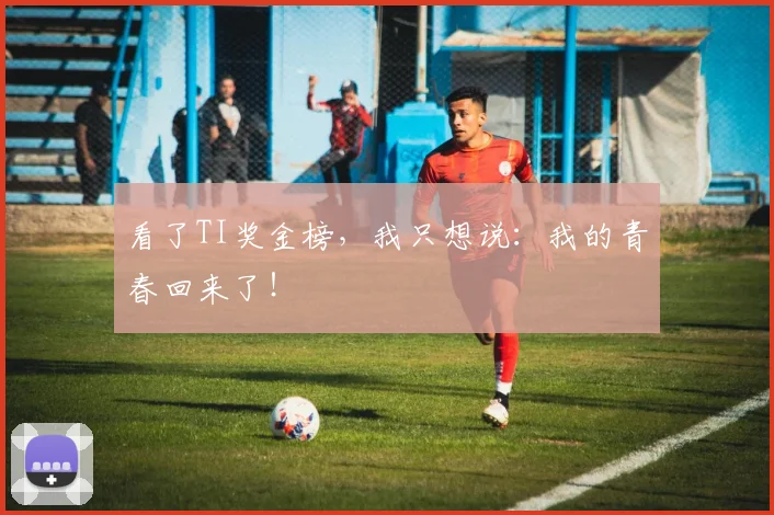 看了TI奖金榜,我只想说:我的青春回来了!