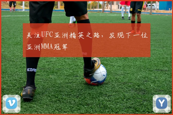 关注UFC亚洲精英之路,发现下一位亚洲MMA冠军
