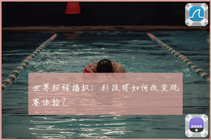世界杯转播权:科技将如何改变观赛体验?