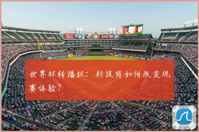 世界杯转播权:科技将如何改变观赛体验?