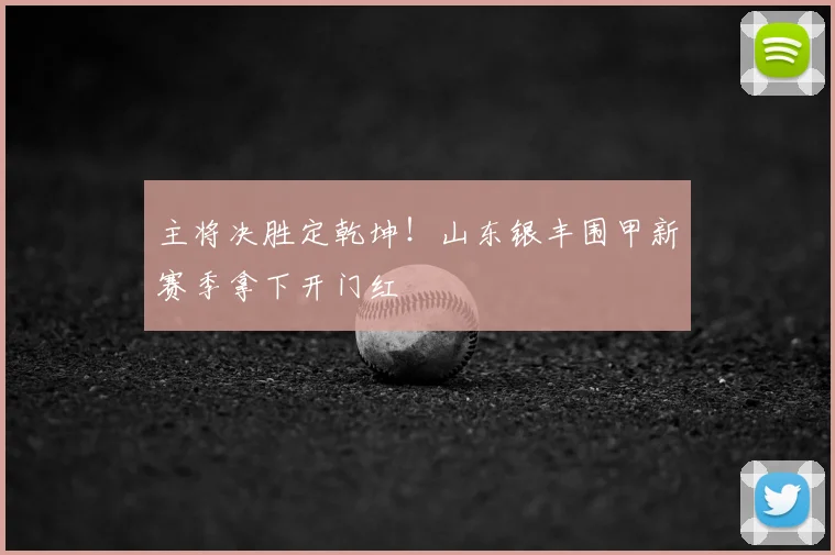 主将决胜定乾坤!山东银丰围甲新赛季拿下开门红