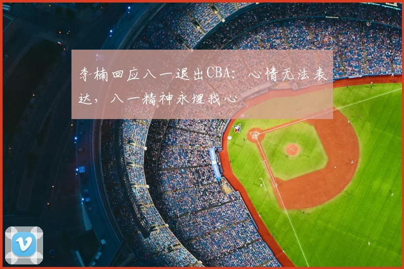 李楠回应八一退出CBA:心情无法表达,八一精神永埋我心