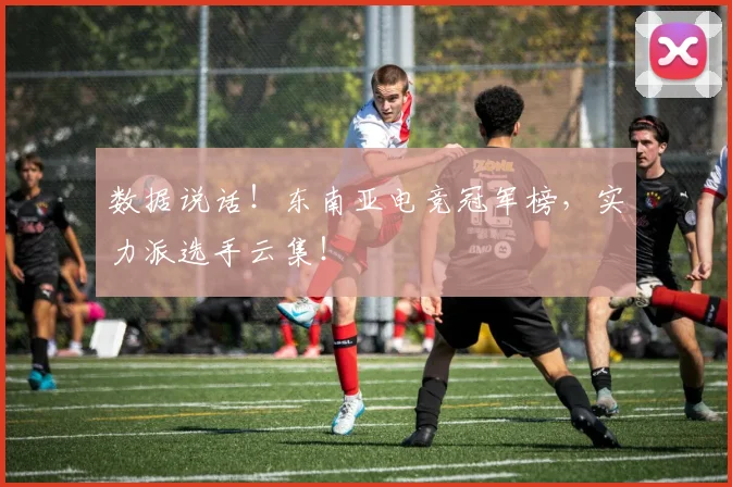 数据说话!东南亚电竞冠军榜,实力派选手云集!