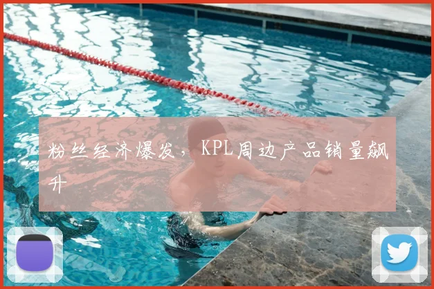 粉丝经济爆发,KPL周边产品销量飙升
