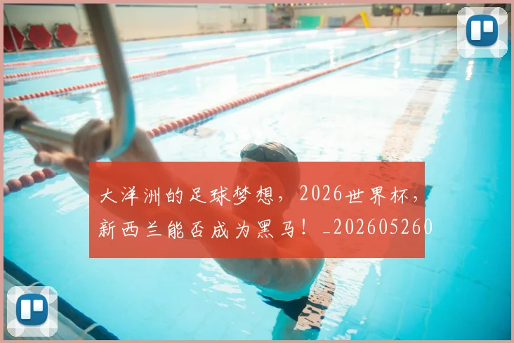 大洋洲的足球梦想,2026世界杯,新西兰能否成为黑马!_20260526073559
