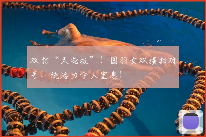 双打“天花板”!国羽女双横扫对手,统治力令人窒息!