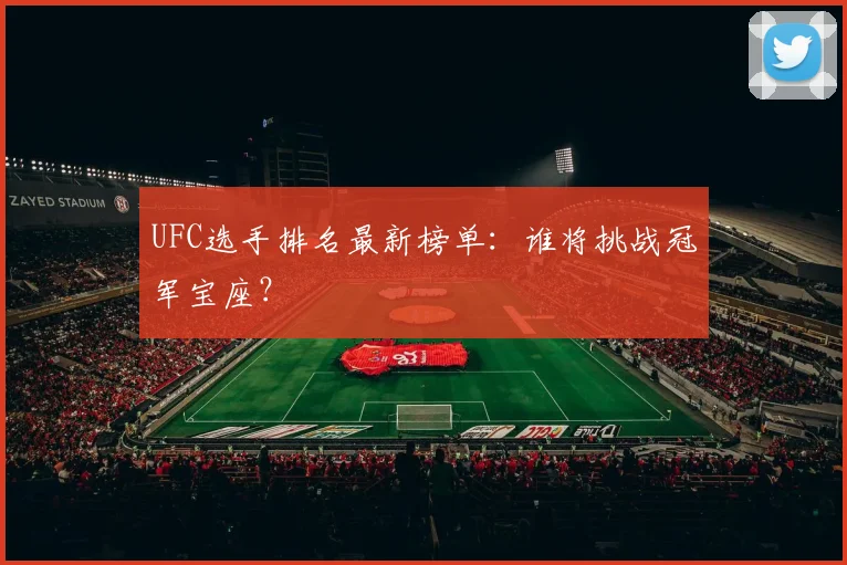UFC选手排名最新榜单:谁将挑战冠军宝座?