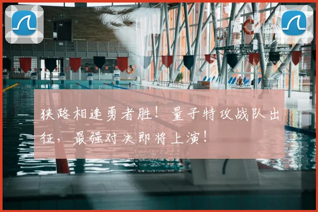 狭路相逢勇者胜!量子特攻战队出征,最强对决即将上演!