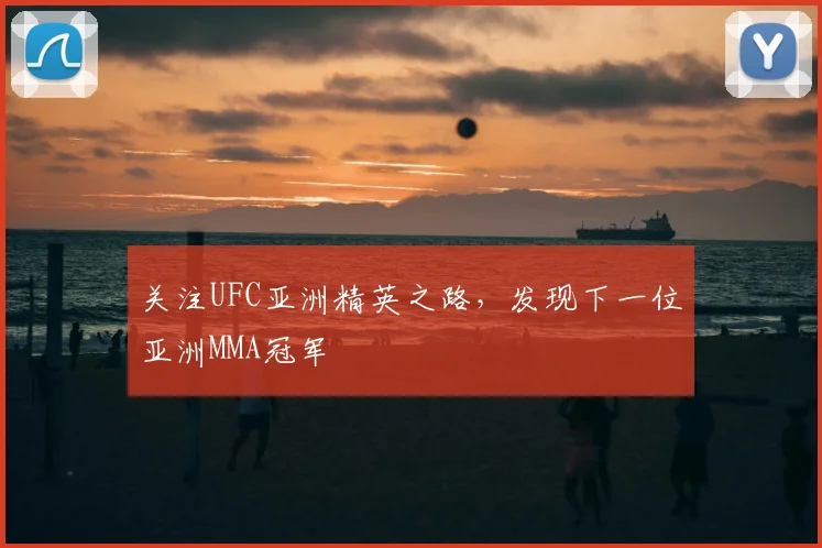 关注UFC亚洲精英之路,发现下一位亚洲MMA冠军