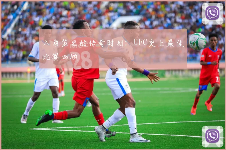 八角笼里的传奇时刻:UFC史上最佳比赛回顾