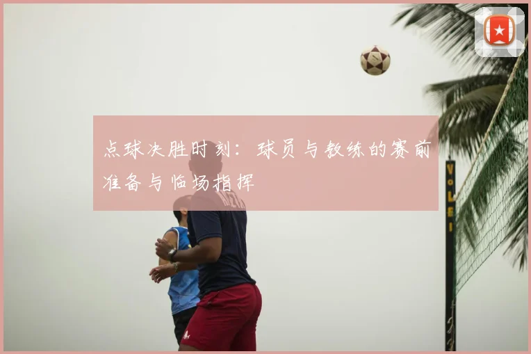点球决胜时刻:球员与教练的赛前准备与临场指挥