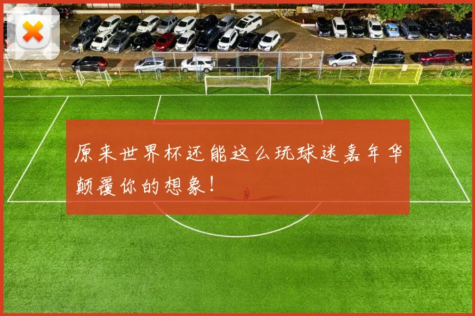原来世界杯还能这么玩球迷嘉年华颠覆你的想象！