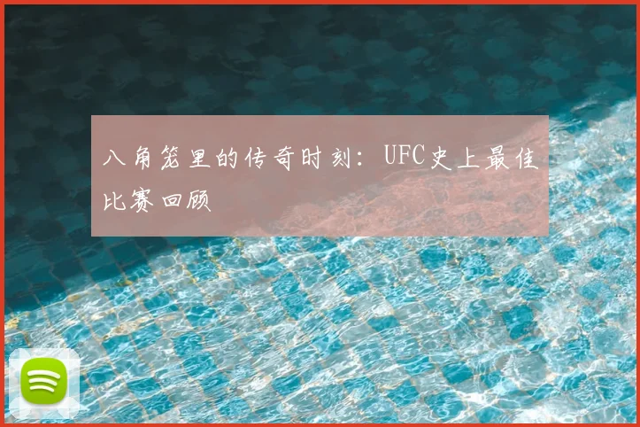 八角笼里的传奇时刻:UFC史上最佳比赛回顾