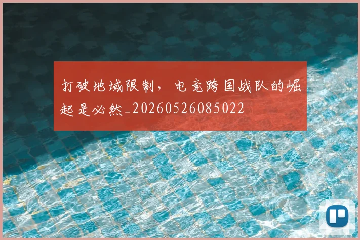 打破地域限制,电竞跨国战队的崛起是必然_20260526085022