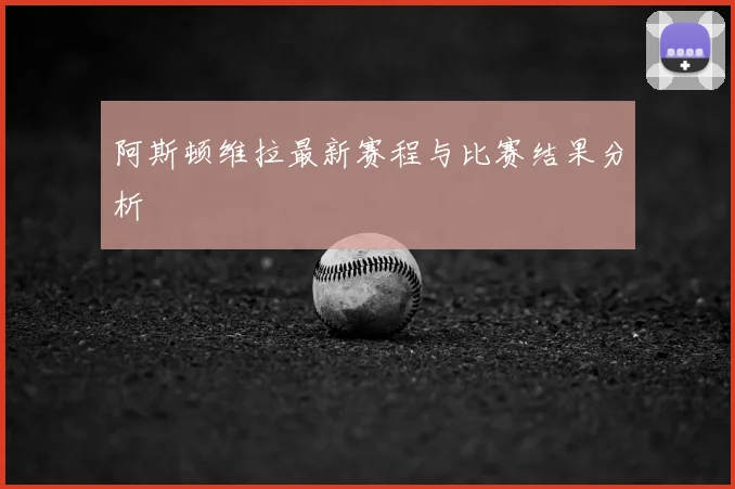 阿斯顿维拉最新赛程与比赛结果分析
