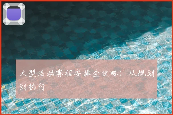 大型活动赛程安排全攻略:从规划到执行