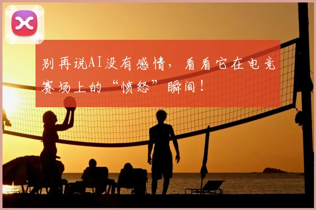 别再说AI没有感情，看看它在电竞赛场上的“愤怒”瞬间！